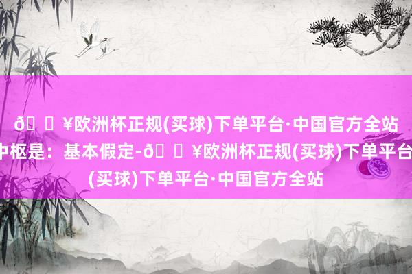 🔥欧洲杯正规(买球)下单平台·中国官方全站第一性道理最中枢是：基本假定-🔥欧洲杯正规(买球)下单平台·中国官方全站