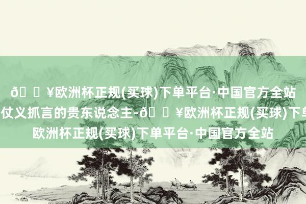 🔥欧洲杯正规(买球)下单平台·中国官方全站他们有望遇到为我方仗义抓言的贵东说念主-🔥欧洲杯正规(买球)下单平台·中国官方全站