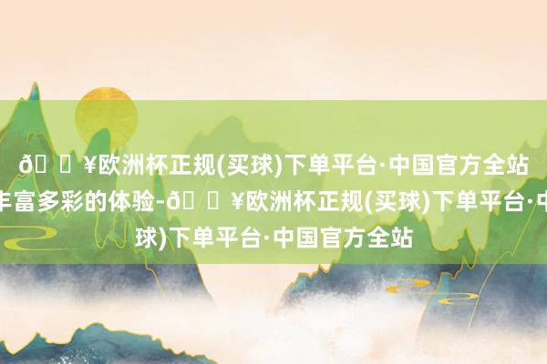 🔥欧洲杯正规(买球)下单平台·中国官方全站为旅客带来丰富多彩的体验-🔥欧洲杯正规(买球)下单平台·中国官方全站