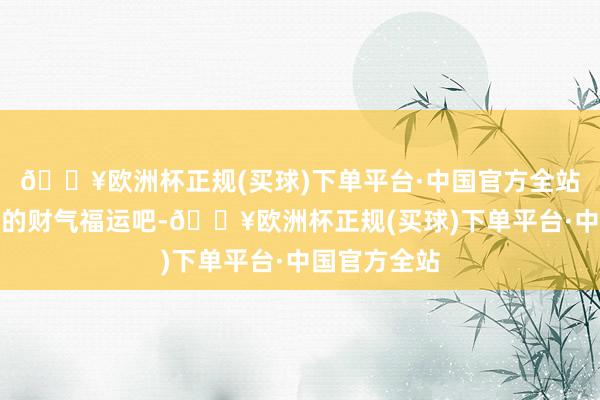 🔥欧洲杯正规(买球)下单平台·中国官方全站快快接好您的财气福运吧-🔥欧洲杯正规(买球)下单平台·中国官方全站