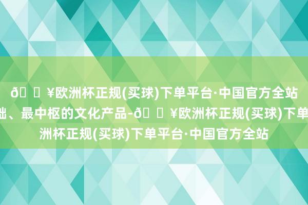 🔥欧洲杯正规(买球)下单平台·中国官方全站展览是博物馆最基础、最中枢的文化产品-🔥欧洲杯正规(买球)下单平台·中国官方全站