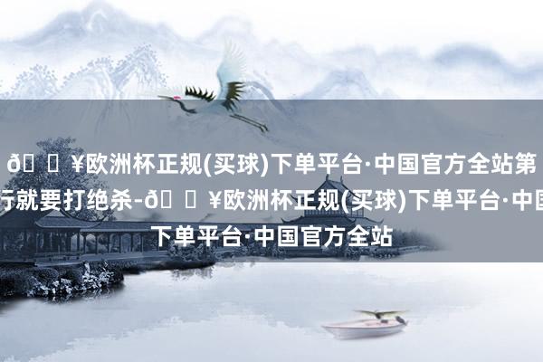 🔥欧洲杯正规(买球)下单平台·中国官方全站第24回合运行就要打绝杀-🔥欧洲杯正规(买球)下单平台·中国官方全站