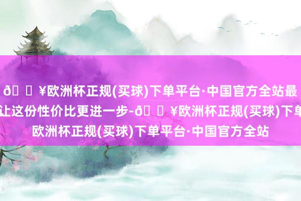 🔥欧洲杯正规(买球)下单平台·中国官方全站最高2.6万元的权力也让这份性价比更进一步-🔥欧洲杯正规(买球)下单平台·中国官方全站