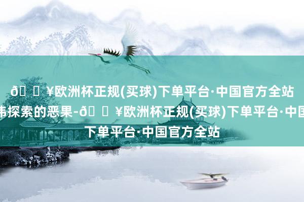 🔥欧洲杯正规(买球)下单平台·中国官方全站亦然沈恺伟探索的恶果-🔥欧洲杯正规(买球)下单平台·中国官方全站