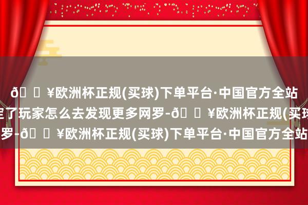 🔥欧洲杯正规(买球)下单平台·中国官方全站其中“可发现性”决定了玩家怎么去发现更多网罗-🔥欧洲杯正规(买球)下单平台·中国官方全站