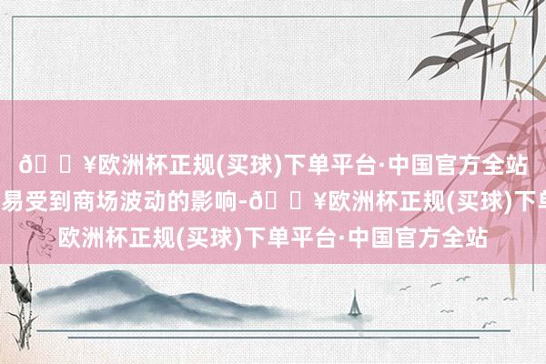 🔥欧洲杯正规(买球)下单平台·中国官方全站这种收入结构不仅容易受到商场波动的影响-🔥欧洲杯正规(买球)下单平台·中国官方全站