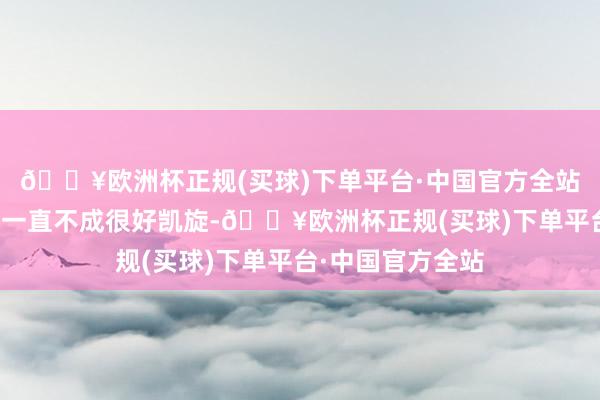 🔥欧洲杯正规(买球)下单平台·中国官方全站困台(然而此计一直不成很好凯旋-🔥欧洲杯正规(买球)下单平台·中国官方全站