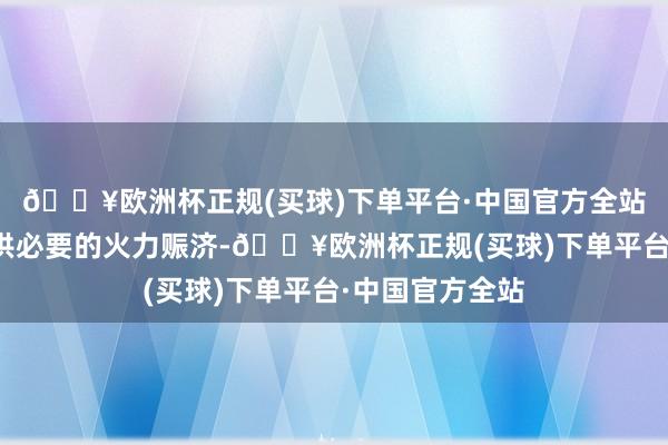 🔥欧洲杯正规(买球)下单平台·中国官方全站铁眼不仅能提供必要的火力赈济-🔥欧洲杯正规(买球)下单平台·中国官方全站