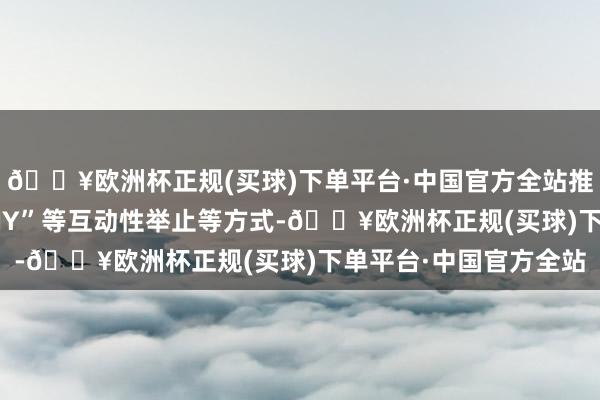 🔥欧洲杯正规(买球)下单平台·中国官方全站推出“枫叶拾亿—创意DIY”等互动性举止等方式-🔥欧洲杯正规(买球)下单平台·中国官方全站