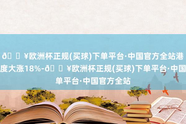 🔥欧洲杯正规(买球)下单平台·中国官方全站港股越疆一度大涨18%-🔥欧洲杯正规(买球)下单平台·中国官方全站