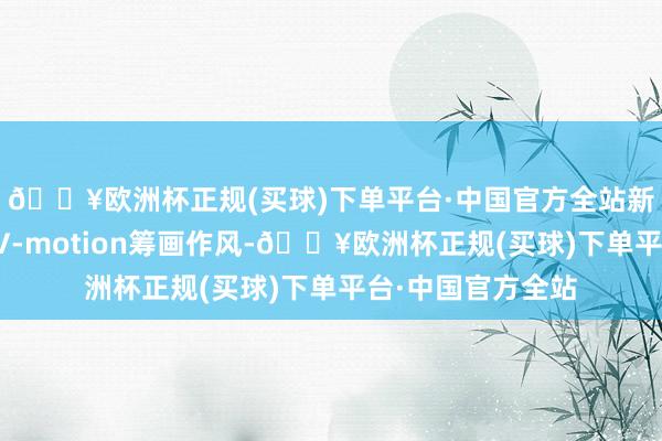 🔥欧洲杯正规(买球)下单平台·中国官方全站新车给与了最新的V-motion筹画作风-🔥欧洲杯正规(买球)下单平台·中国官方全站