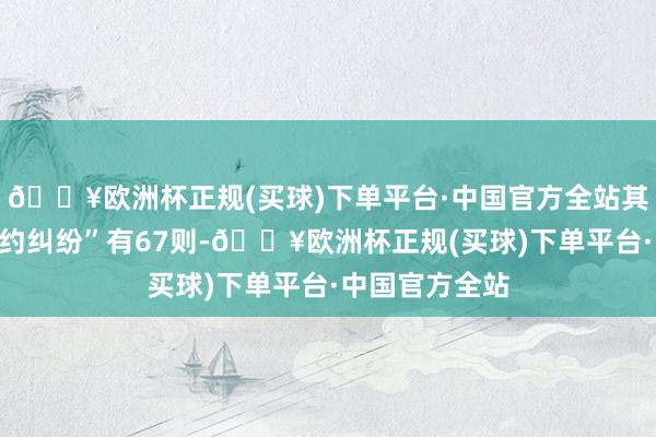 🔥欧洲杯正规(买球)下单平台·中国官方全站其次为“贸易契约纠纷”有67则-🔥欧洲杯正规(买球)下单平台·中国官方全站