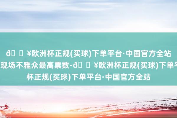 🔥欧洲杯正规(买球)下单平台·中国官方全站赵薇指引作品仍获现场不雅众最高票数-🔥欧洲杯正规(买球)下单平台·中国官方全站