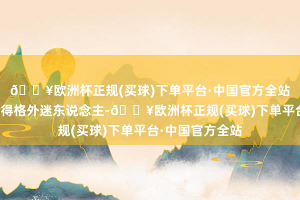🔥欧洲杯正规(买球)下单平台·中国官方全站将这座小城装点得格外迷东说念主-🔥欧洲杯正规(买球)下单平台·中国官方全站