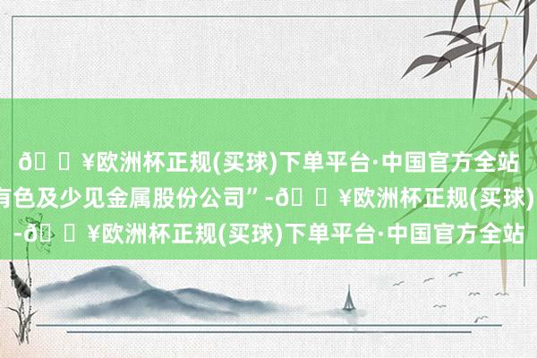 🔥欧洲杯正规(买球)下单平台·中国官方全站一块儿弄了个“中苏有色及少见金属股份公司”-🔥欧洲杯正规(买球)下单平台·中国官方全站
