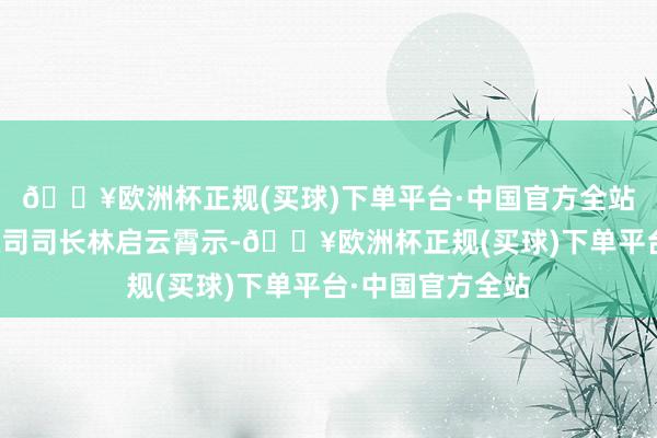 🔥欧洲杯正规(买球)下单平台·中国官方全站中国财政部管帐司司长林启云霄示-🔥欧洲杯正规(买球)下单平台·中国官方全站
