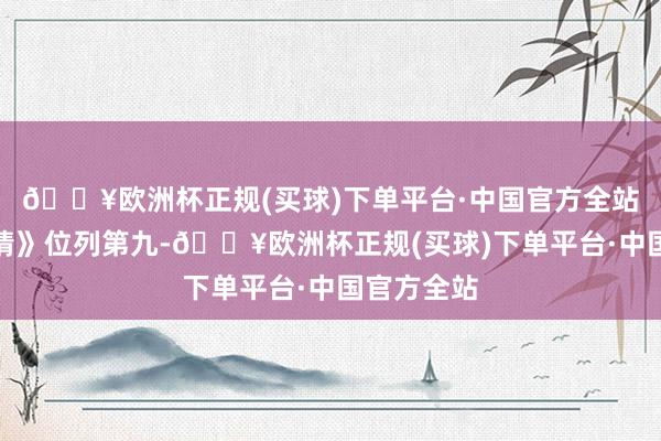 🔥欧洲杯正规(买球)下单平台·中国官方全站《春风燃情》位列第九-🔥欧洲杯正规(买球)下单平台·中国官方全站